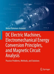 Title: DC Electric Machines, Electromechanical Energy Conversion Principles, and Magnetic Circuit Analysis: Practice Problems, Methods, and Solutions, Author: Mehdi Rahmani-Andebili