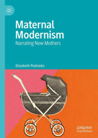 Title: Maternal Modernism: Narrating New Mothers, Author: Elizabeth Podnieks