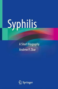 Title: Syphilis: A Short Biography, Author: Andrew P. Zbar