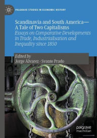 Title: Scandinavia and South America-A Tale of Two Capitalisms: Essays on Comparative Developments in Trade, Industrialisation and Inequality since 1850, Author: Jorge Álvarez