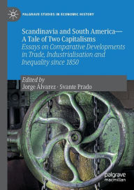 Title: Scandinavia and South America-A Tale of Two Capitalisms: Essays on Comparative Developments in Trade, Industrialisation and Inequality since 1850, Author: Jorge ïlvarez