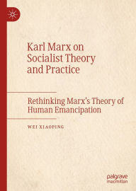 Title: Karl Marx on Socialist Theory and Practice: Rethinking Marx's Theory of Human Emancipation, Author: Wei Xiaoping