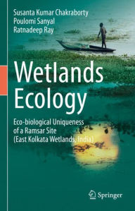 Title: Wetlands Ecology: Eco-biological uniqueness of a Ramsar site (East Kolkata Wetlands, India), Author: Susanta Kumar Chakraborty