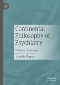 Title: Continental Philosophy of Psychiatry: The Lure of Madness, Author: Alastair Morgan