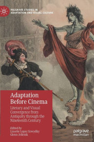 Title: Adaptation Before Cinema: Literary and Visual Convergence from Antiquity through the Nineteenth Century, Author: Lissette Lopez Szwydky