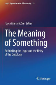 Title: The Meaning of Something: Rethinking the Logic and the Unity of the Ontology, Author: Fosca Mariani Zini