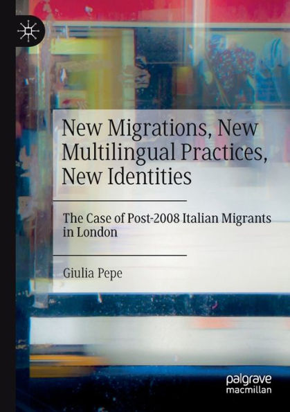 New Migrations, Multilingual Practices, Identities: The Case of Post-2008 Italian Migrants London