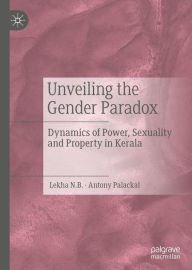 Title: Unveiling the Gender Paradox: Dynamics of Power, Sexuality and Property in Kerala, Author: Lekha N.B.