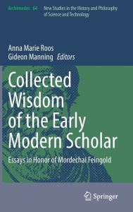 Title: Collected Wisdom of the Early Modern Scholar: Essays in Honor of Mordechai Feingold, Author: Anna Marie Roos