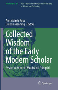 Title: Collected Wisdom of the Early Modern Scholar: Essays in Honor of Mordechai Feingold, Author: Anna Marie Roos