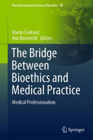 Title: The Bridge Between Bioethics and Medical Practice: Medical Professionalism, Author: Marko Curkovic