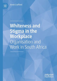 Title: Whiteness and Stigma in the Workplace: Organisation and Work in South Africa, Author: Anne Crafford