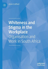 Title: Whiteness and Stigma in the Workplace: Organisation and Work in South Africa, Author: Anne Crafford