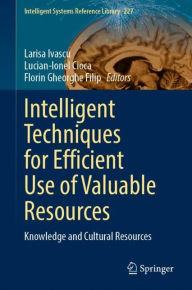 Title: Intelligent Techniques for Efficient Use of Valuable Resources: Knowledge and Cultural Resources, Author: Larisa Ivascu