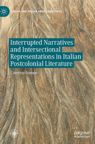 Title: Interrupted Narratives and Intersectional Representations in Italian Postcolonial Literature, Author: Caterina Romeo