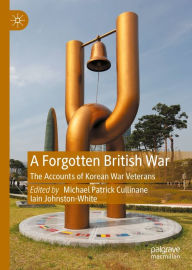 Title: A Forgotten British War: The Accounts of Korean War Veterans, Author: Michael Patrick Cullinane
