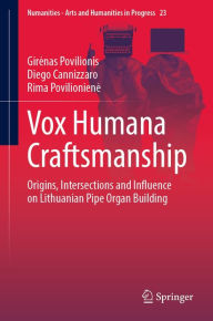 Title: Vox Humana Craftsmanship: Origins, Intersections and Influence on Lithuanian Pipe Organ Building, Author: Girenas Povilionis