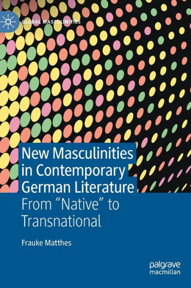 New Masculinities Contemporary German Literature: From ''Native'' to Transnational