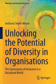 Title: Unlocking the Potential of Diversity in Organisations: The Governance of Inclusion in a Racialised World, Author: Anthony Smith-Meyer