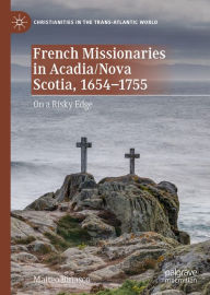 Title: French Missionaries in Acadia/Nova Scotia, 1654-1755: On a Risky Edge, Author: Matteo Binasco