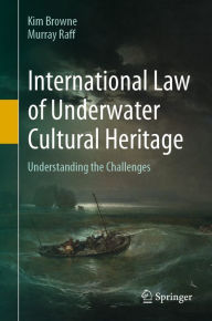 Title: International Law of Underwater Cultural Heritage: Understanding the Challenges, Author: Kim Browne