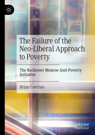 Title: The Failure of the Neo-Liberal Approach to Poverty: The Rochester Monroe Anti-Poverty Initiative, Author: Brian Caterino