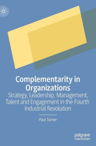 Title: Complementarity in Organizations: Strategy, Leadership, Management, Talent and Engagement in the Fourth Industrial Revolution, Author: Paul Turner