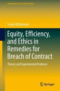 Title: Equity, Efficiency, and Ethics in Remedies for Breach of Contract: Theory and Experimental Evidence, Author: Sergio Mittlaender