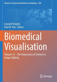 Title: Biomedical Visualisation: Volume 12 ? The Importance of Context in Image-Making, Author: Leonard Shapiro