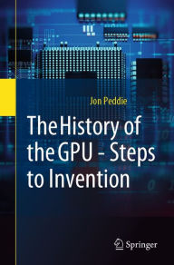 Title: The History of the GPU - Steps to Invention, Author: Jon Peddie