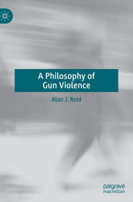 Title: A Philosophy of Gun Violence, Author: Alan J. Reid