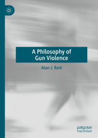 Title: A Philosophy of Gun Violence, Author: Alan J. Reid