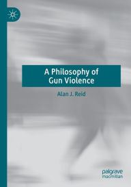 Title: A Philosophy of Gun Violence, Author: Alan J. Reid