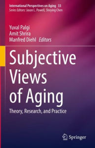 Title: Subjective Views of Aging: Theory, Research, and Practice, Author: Yuval Palgi