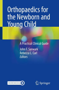 Title: Orthopaedics for the Newborn and Young Child: A Practical Clinical Guide, Author: John F. Sarwark