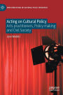 Acting on Cultural Policy: Arts Practitioners, Policy-Making and Civil Society