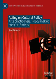 Title: Acting on Cultural Policy: Arts Practitioners, Policy-Making and Civil Society, Author: Jane Woddis