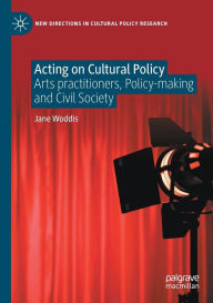 Title: Acting on Cultural Policy: Arts Practitioners, Policy-Making and Civil Society, Author: Jane Woddis
