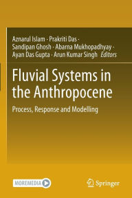 Title: Fluvial Systems in the Anthropocene: Process, Response and Modelling, Author: Aznarul Islam