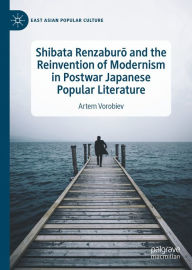 Title: Shibata Renzaburo and the Reinvention of Modernism in Postwar Japanese Popular Literature, Author: Artem Vorobiev