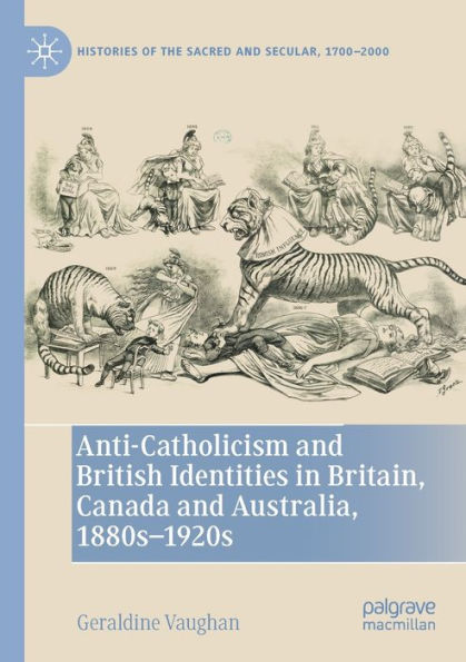 Anti-Catholicism and British Identities Britain, Canada Australia, 1880s-1920s