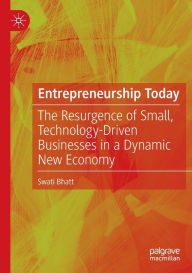 Title: Entrepreneurship Today: The Resurgence of Small, Technology-Driven Businesses in a Dynamic New Economy, Author: Swati Bhatt