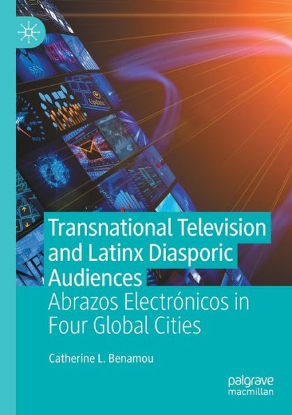 Transnational Television and Latinx Diasporic Audiences: Abrazos Electrï¿½nicos Four Global Cities