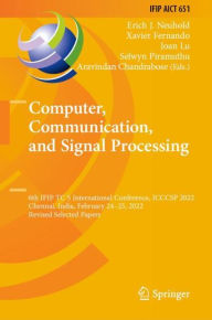 Title: Computer, Communication, and Signal Processing: 6th IFIP TC 5 International Conference, ICCCSP 2022, Chennai, India, February 24-25, 2022, Revised Selected Papers, Author: Erich J. Neuhold