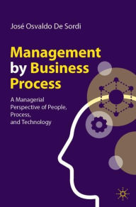 Title: Management by Business Process: A Managerial Perspective of People, Process, and Technology, Author: José Osvaldo De Sordi