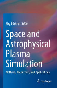 Title: Space and Astrophysical Plasma Simulation: Methods, Algorithms, and Applications, Author: Jörg Büchner