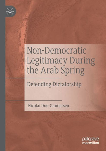 Non-Democratic Legitimacy During the Arab Spring: Defending Dictatorship