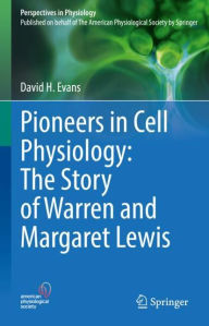 Title: Pioneers in Cell Physiology: The Story of Warren and Margaret Lewis, Author: David H. Evans