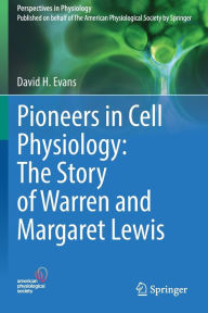 Title: Pioneers in Cell Physiology: The Story of Warren and Margaret Lewis, Author: David H. Evans