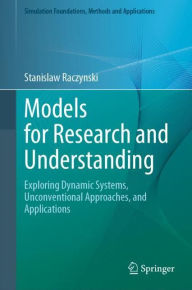 Title: Models for Research and Understanding: Exploring Dynamic Systems, Unconventional Approaches, and Applications, Author: Stanislaw Raczynski